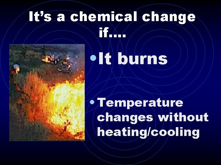 It’s a chemical change if…. • It burns • Temperature changes without heating/cooling 