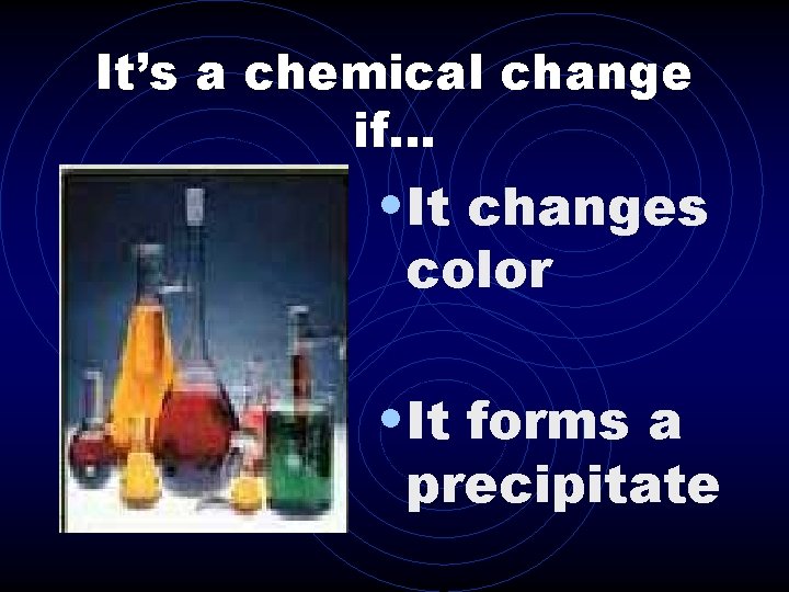 It’s a chemical change if. . . • It changes color • It forms