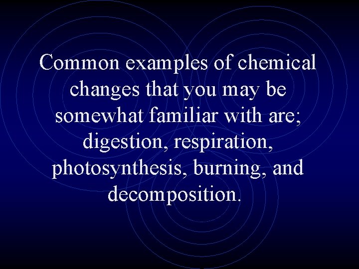 Common examples of chemical changes that you may be somewhat familiar with are; digestion,