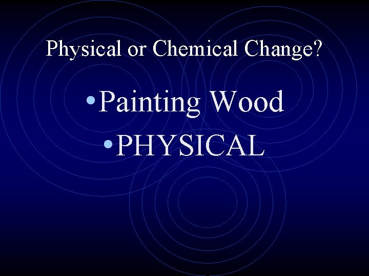 Physical or Chemical Change? • Painting Wood • PHYSICAL 