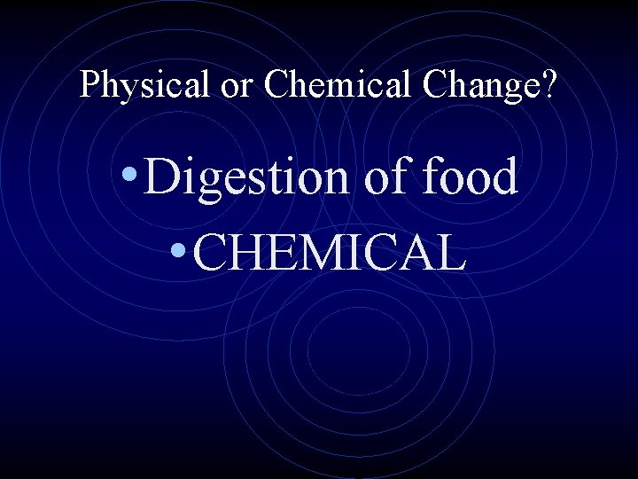Physical or Chemical Change? • Digestion of food • CHEMICAL 