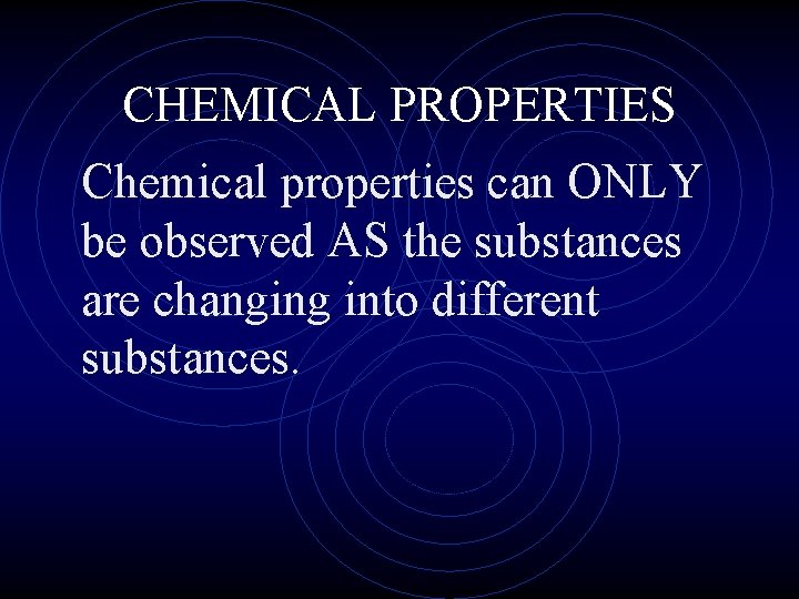 CHEMICAL PROPERTIES Chemical properties can ONLY be observed AS the substances are changing into