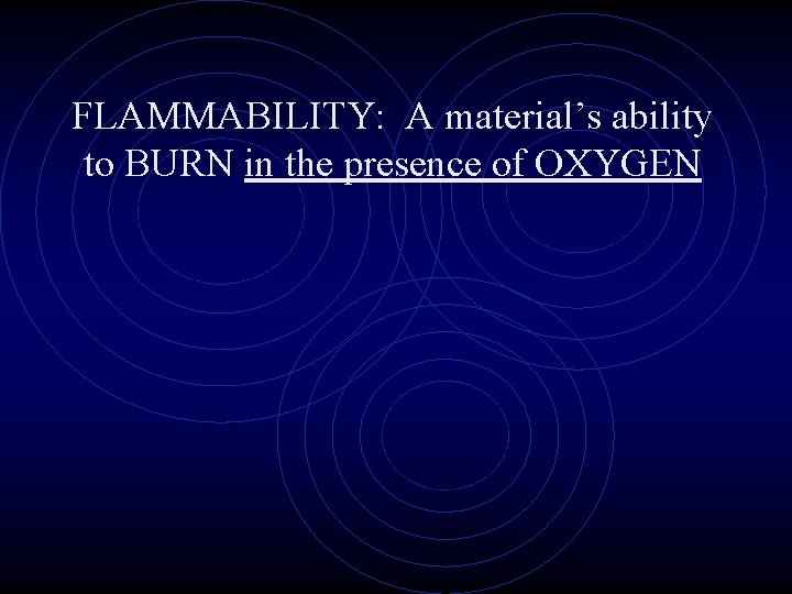 FLAMMABILITY: A material’s ability to BURN in the presence of OXYGEN 