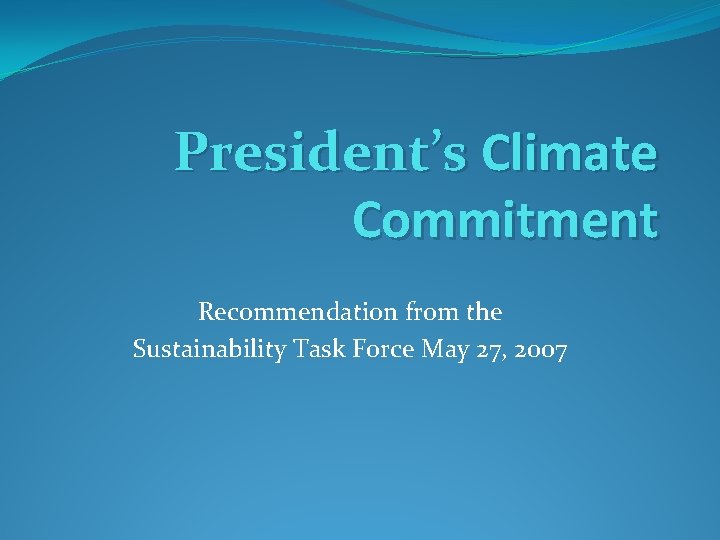 President’s Climate Commitment Recommendation from the Sustainability Task Force May 27, 2007 