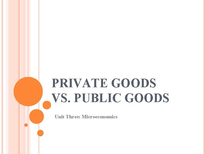 PRIVATE GOODS VS. PUBLIC GOODS Unit Three: Microeconomics 