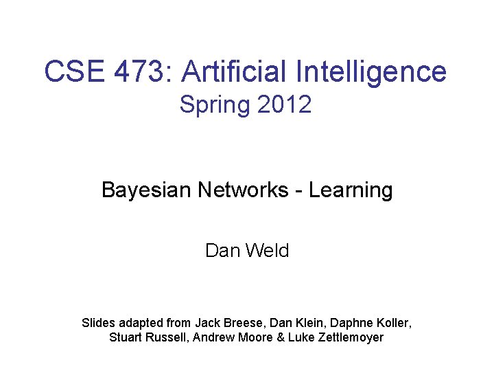 CSE 473: Artificial Intelligence Spring 2012 Bayesian Networks - Learning Dan Weld Slides adapted