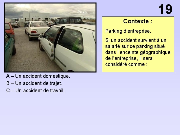 19 Contexte : Parking d’entreprise. Si un accident survient à un salarié sur ce
