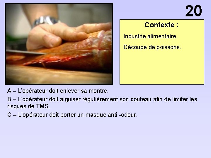 20 Contexte : Industrie alimentaire. Découpe de poissons. A – L’opérateur doit enlever sa