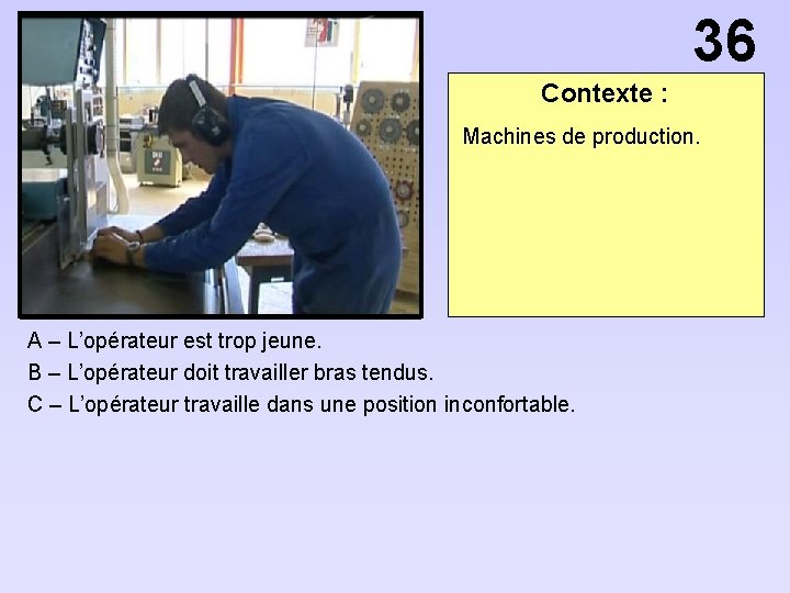 36 Contexte : Machines de production. A – L’opérateur est trop jeune. B –
