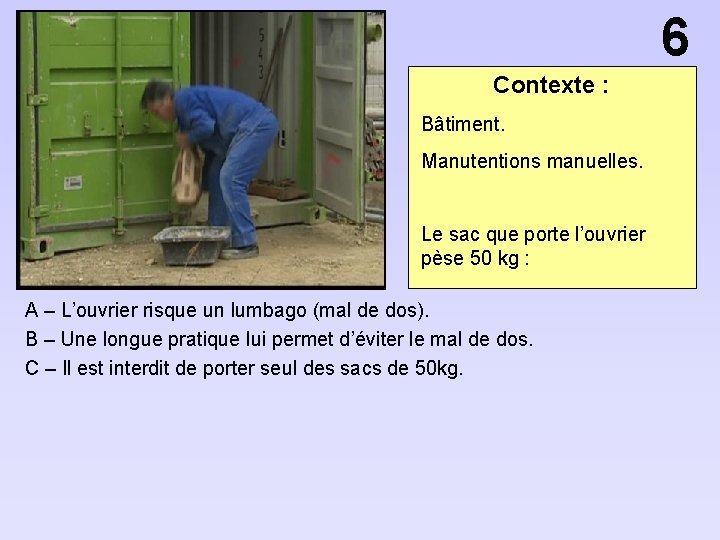 6 Contexte : Bâtiment. Manutentions manuelles. Le sac que porte l’ouvrier pèse 50 kg