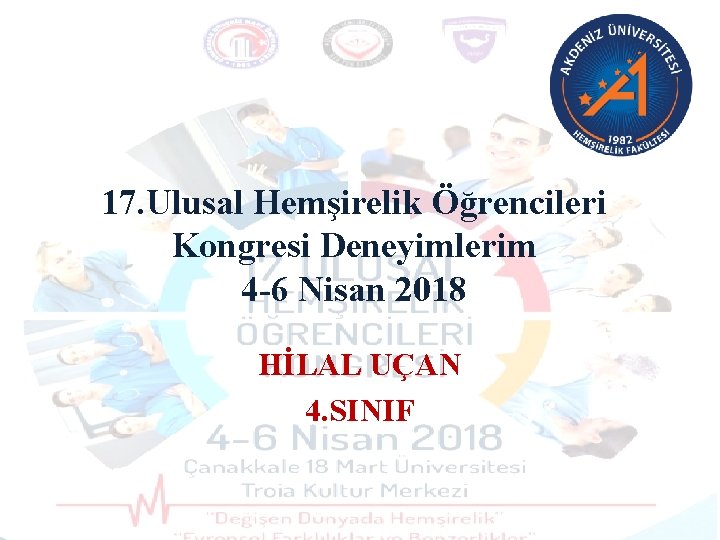 17. Ulusal Hemşirelik Öğrencileri Kongresi Deneyimlerim 4 -6 Nisan 2018 HİLAL UÇAN 4. SINIF