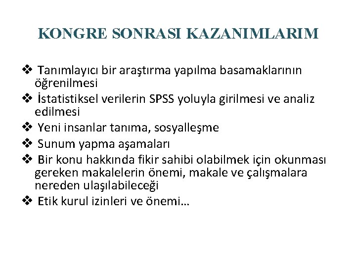 KONGRE SONRASI KAZANIMLARIM v Tanımlayıcı bir araştırma yapılma basamaklarının öğrenilmesi v İstatistiksel verilerin SPSS