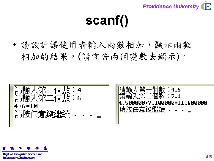 Providence University scanf() • 請設計讓使用者輸入兩數相加，顯示兩數 相加的結果，(請宣告兩個變數去顯示)。 資 訊 程 學 Dept. of Computer Science