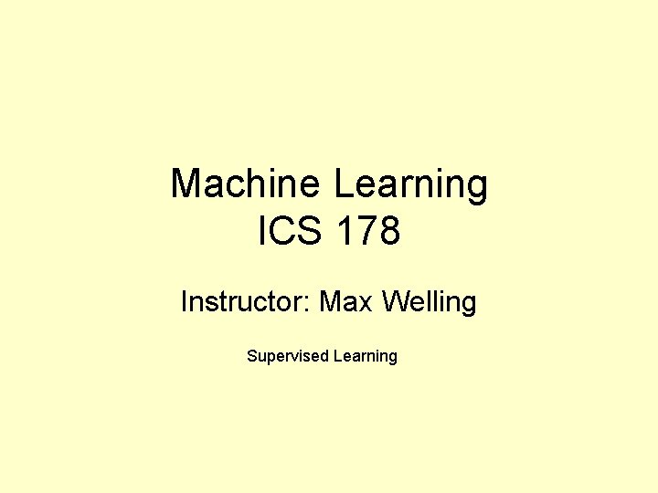 Machine Learning ICS 178 Instructor: Max Welling Supervised Learning 