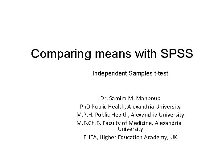 Comparing means with SPSS Independent Samples t-test Dr. Samira M. Mahboub Ph. D Public