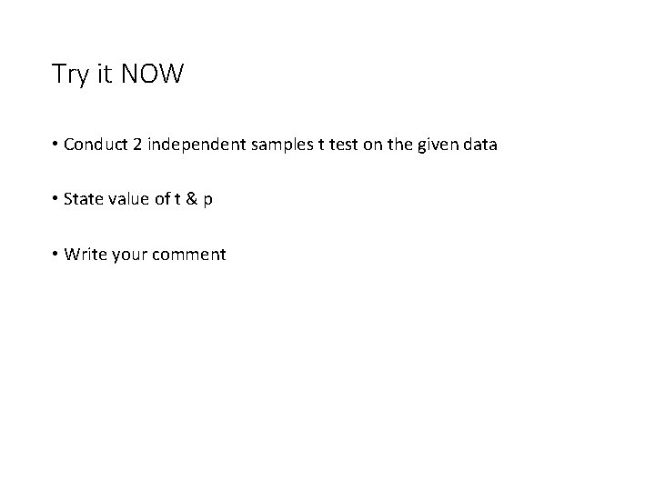 Try it NOW • Conduct 2 independent samples t test on the given data