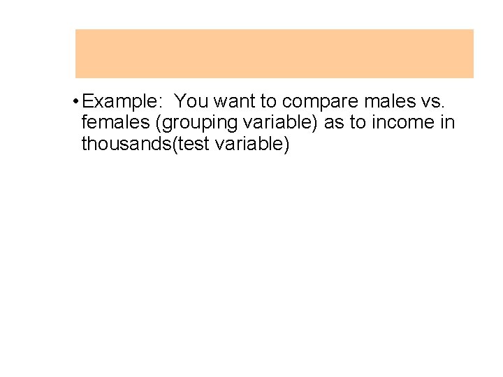  • Example: You want to compare males vs. females (grouping variable) as to