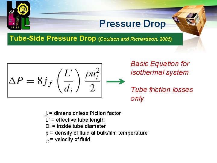 LOGO Pressure Drop Tube-Side Pressure Drop (Coulson and Richardson, 2005) Basic Equation for isothermal