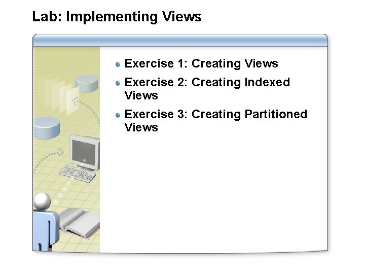 Lab: Implementing Views Exercise 1: Creating Views Exercise 2: Creating Indexed Views Exercise 3: