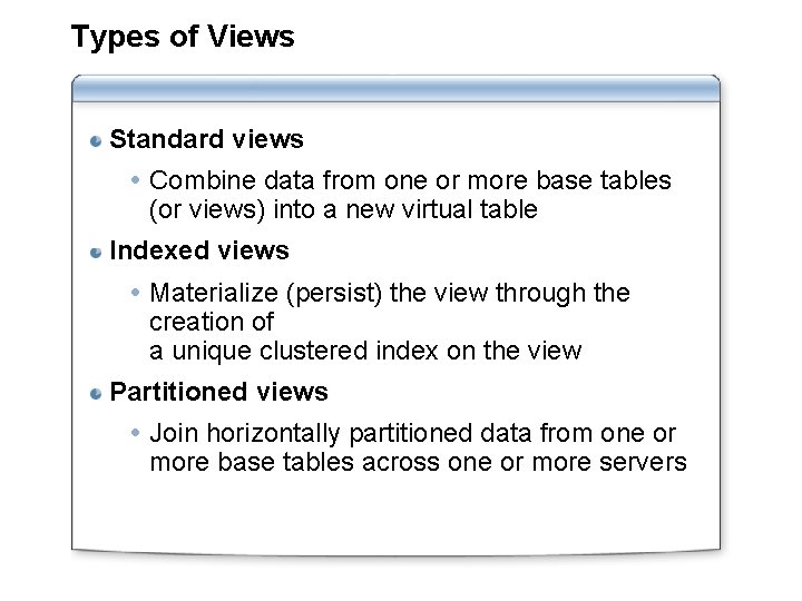 Types of Views Standard views Combine data from one or more base tables (or