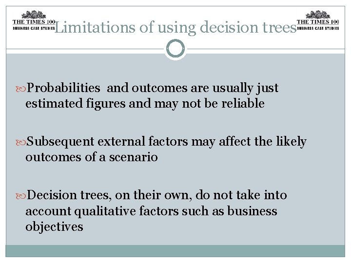 Limitations of using decision trees Probabilities and outcomes are usually just estimated figures and