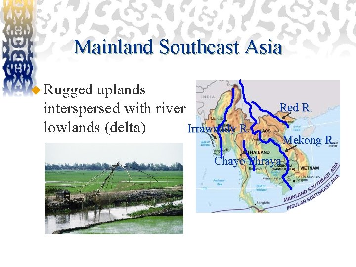 Mainland Southeast Asia u Rugged uplands interspersed with river Irrawaddy R. lowlands (delta) Red