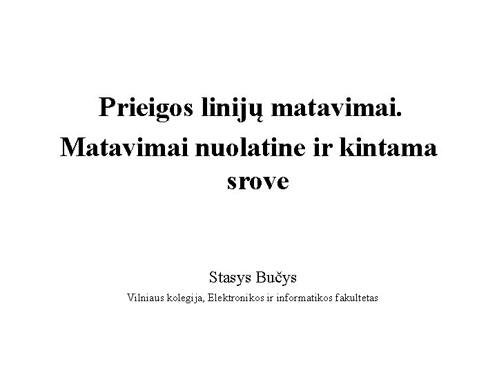 Prieigos linijų matavimai. Matavimai nuolatine ir kintama srove Stasys Bučys Vilniaus kolegija, Elektronikos ir
