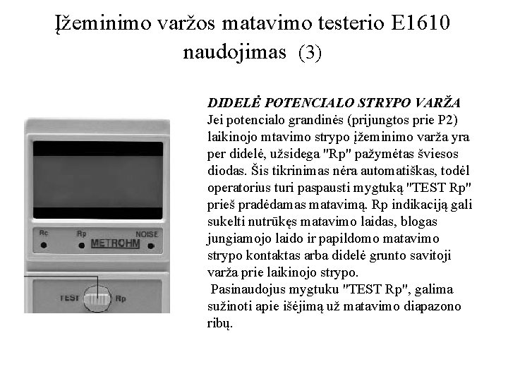 Įžeminimo varžos matavimo testerio E 1610 naudojimas (3) DIDELĖ POTENCIALO STRYPO VARŽA Jei potencialo