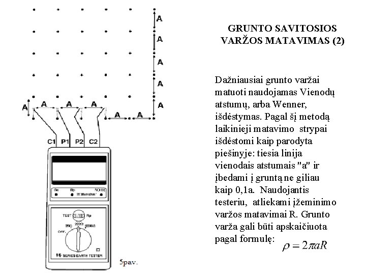GRUNTO SAVITOSIOS VARŽOS MATAVIMAS (2) Dažniausiai grunto varžai matuoti naudojamas Vienodų atstumų, arba Wenner,