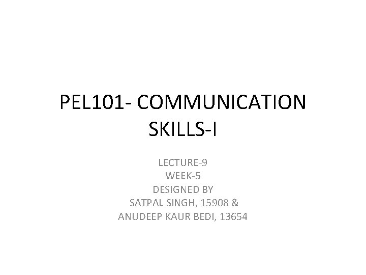 PEL 101 - COMMUNICATION SKILLS-I LECTURE-9 WEEK-5 DESIGNED BY SATPAL SINGH, 15908 & ANUDEEP