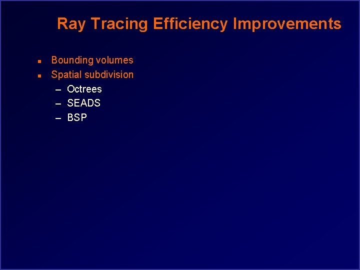 Ray Tracing Efficiency Improvements n n Bounding volumes Spatial subdivision – Octrees – SEADS