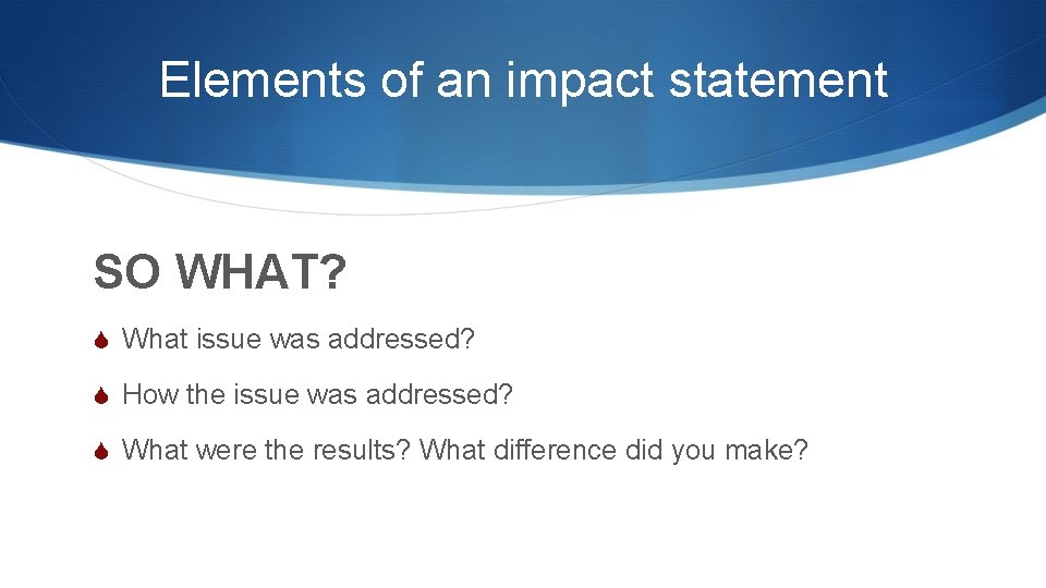 Elements of an impact statement SO WHAT? S What issue was addressed? S How Elements of an impact statement SO WHAT? S What issue was addressed? S How
