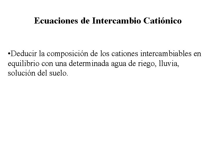 Ecuaciones de Intercambio Catiónico • Deducir la composición de los cationes intercambiables en equilibrio