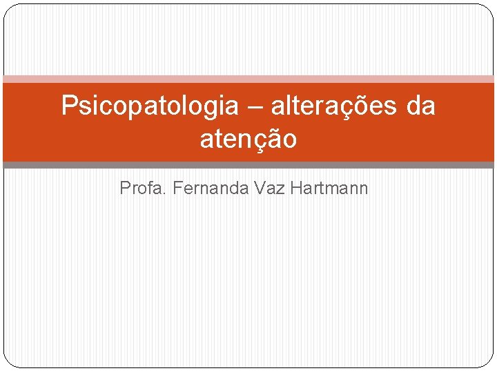 Psicopatologia – alterações da atenção Profa. Fernanda Vaz Hartmann 