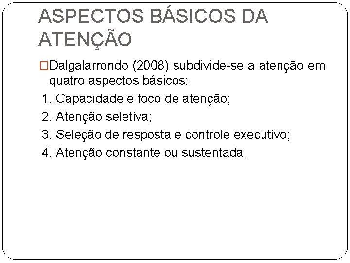 ASPECTOS BÁSICOS DA ATENÇÃO �Dalgalarrondo (2008) subdivide-se a atenção em quatro aspectos básicos: 1.