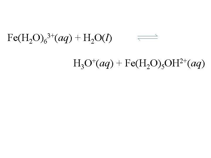 Fe(H 2 O)63+(aq) + H 2 O(l) H 3 O+(aq) + Fe(H 2 O)5
