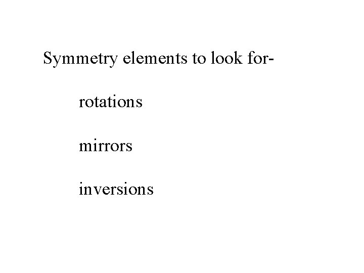 Symmetry elements to look forrotations mirrors inversions 