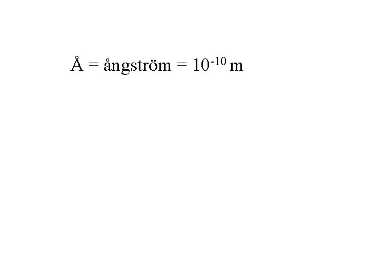 Å = ångström = 10 -10 m 