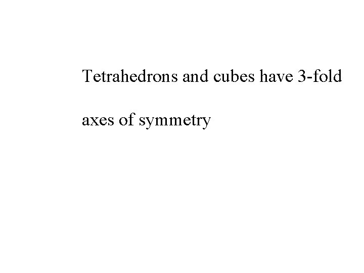 Tetrahedrons and cubes have 3 -fold axes of symmetry 