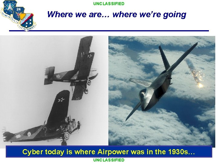 UNCLASSIFIED Where we are… where we’re going Cyber today is where Airpower was in UNCLASSIFIED Where we are… where we’re going Cyber today is where Airpower was in