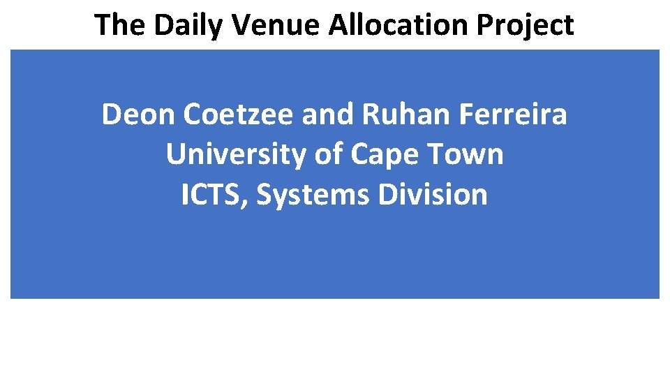 The Daily Venue Allocation Project Deon Coetzee and Ruhan Ferreira University of Cape Town