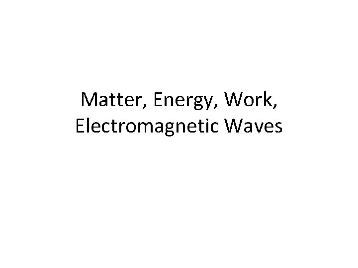 Matter, Energy, Work, Electromagnetic Waves 