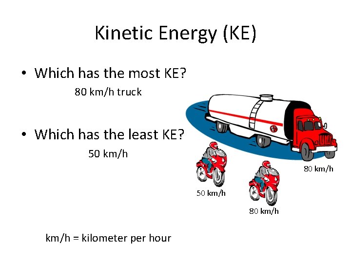 Kinetic Energy (KE) • Which has the most KE? 80 km/h truck • Which