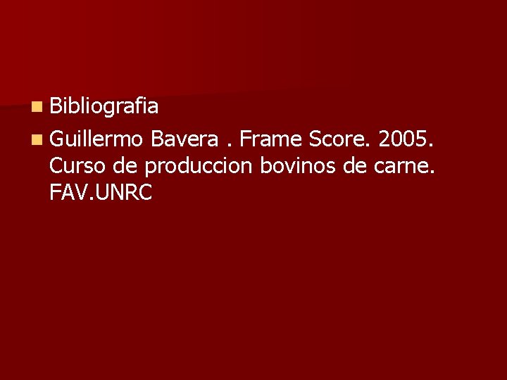 n Bibliografia n Guillermo Bavera. Frame Score. 2005. Curso de produccion bovinos de carne. n Bibliografia n Guillermo Bavera. Frame Score. 2005. Curso de produccion bovinos de carne.
