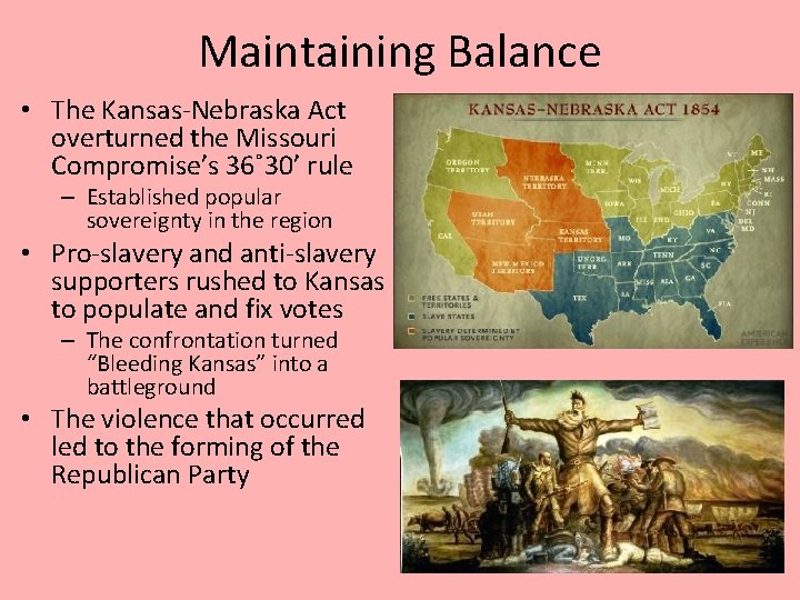 Maintaining Balance • The Kansas-Nebraska Act overturned the Missouri Compromise’s 36˚ 30’ rule –