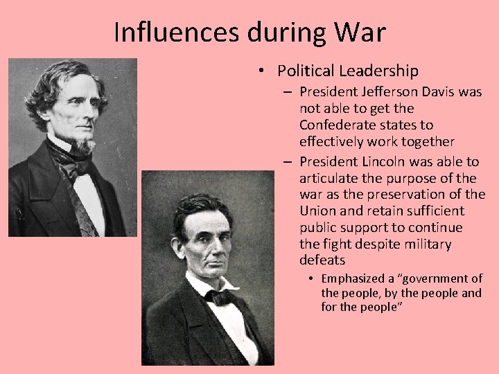 Influences during War • Political Leadership – President Jefferson Davis was not able to