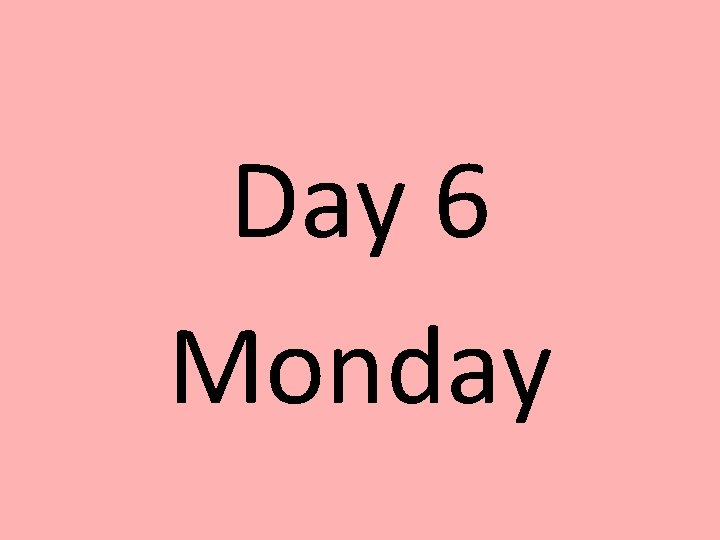 Day 6 Monday 