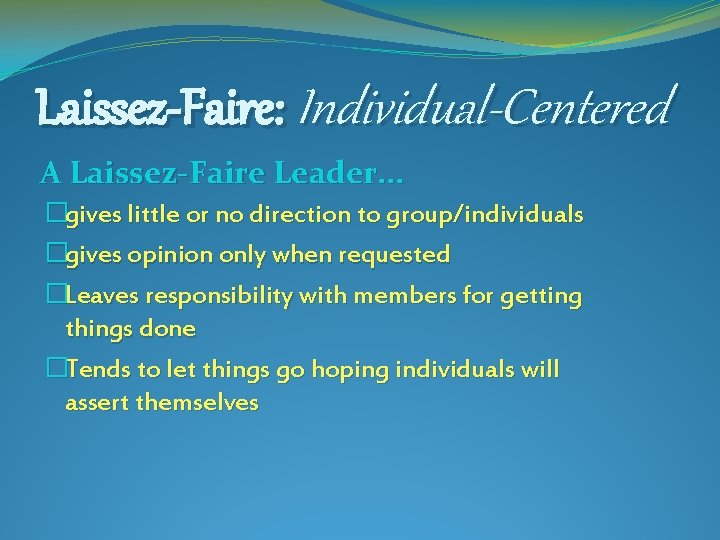 Laissez-Faire: Individual-Centered A Laissez-Faire Leader. . . �gives little or no direction to group/individuals