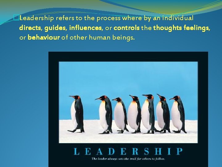 �Leadership refers to the process where by an individual directs, guides, influences, or controls