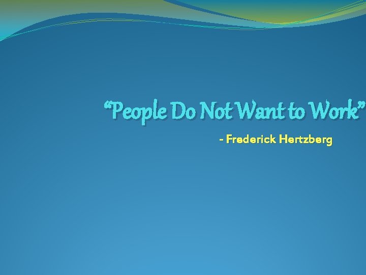 “People Do Not Want to Work” - Frederick Hertzberg 